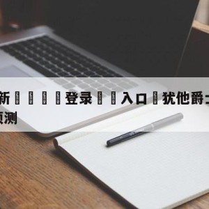 💥最新🍖登录⛔️入口⛎犹他爵士vs明尼苏达森林狼预测