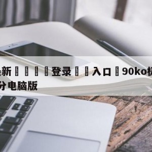 💥最新🍖登录⛔️入口⛎90ko极速比分即时足球比分电脑版