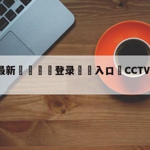 💥最新🍖登录⛔️入口⛎CCTV5直播NBA总决赛