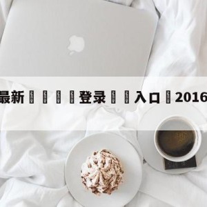 💥最新🍖登录⛔️入口⛎2016年4月10日