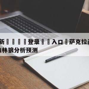 💥最新🍖登录⛔️入口⛎萨克拉门托国王vs明尼苏达森林狼分析预测