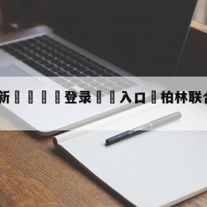 💥最新🍖登录⛔️入口⛎柏林联合vs达姆斯塔特预测