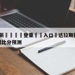 💥最新🍖登录⛔️入口⛎达拉斯独行侠vs新奥尔良鹈鹕比分预测