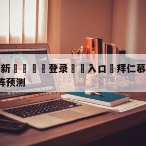 💥最新🍖登录⛔️入口⛎拜仁慕尼黑vsRB莱比锡对阵预测