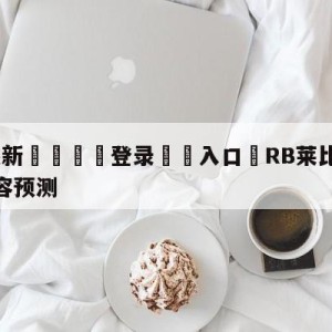 💥最新🍖登录⛔️入口⛎RB莱比锡vs拜仁慕尼黑阵容预测