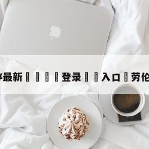 💥最新🍖登录⛔️入口⛎劳伦-杰克逊