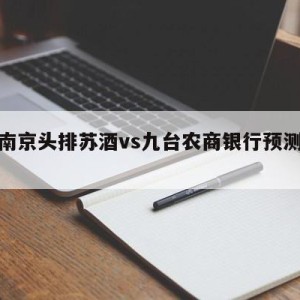 包含南京头排苏酒vs九台农商银行预测的词条