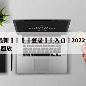 💥最新🍖登录⛔️入口⛎2022法国vs阿根廷全场回放