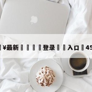 💥最新🍖登录⛔️入口⛎4533.cc