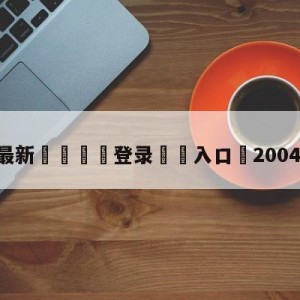 💥最新🍖登录⛔️入口⛎2004年欧洲杯