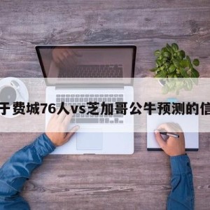 关于费城76人vs芝加哥公牛预测的信息