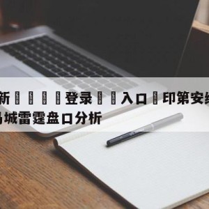 💥最新🍖登录⛔️入口⛎印第安纳步行者vs俄克拉荷马城雷霆盘口分析