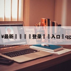 💥最新🍖登录⛔️入口⛎qgvsedg