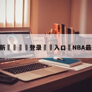 💥最新🍖登录⛔️入口⛎NBA最新直播比赛