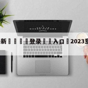 💥最新🍖登录⛔️入口⛎2023意大利杯赛程比分