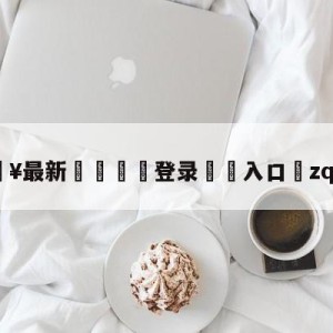 💥最新🍖登录⛔️入口⛎zqzhibo