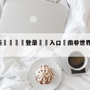 💥最新🍖登录⛔️入口⛎南非世界杯主题曲mv