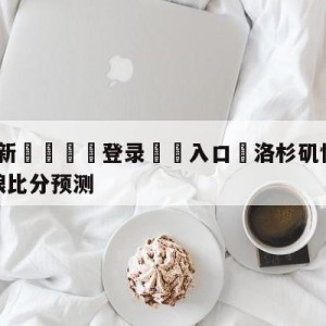 💥最新🍖登录⛔️入口⛎洛杉矶快船vs明尼苏达森林狼比分预测