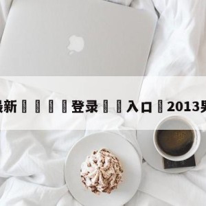 💥最新🍖登录⛔️入口⛎2013男篮亚锦赛