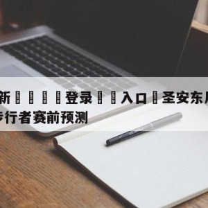 💥最新🍖登录⛔️入口⛎圣安东尼奥马刺vs印第安纳步行者赛前预测