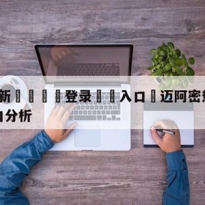 💥最新🍖登录⛔️入口⛎迈阿密热火vs纽约尼克斯盘口分析