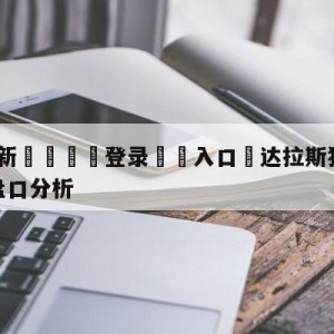 💥最新🍖登录⛔️入口⛎达拉斯独行侠vs纽约尼克斯盘口分析