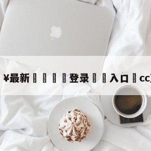 💥最新🍖登录⛔️入口⛎cc直播吧