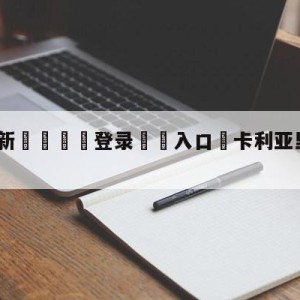 💥最新🍖登录⛔️入口⛎卡利亚里vs拉齐奥阵容预测