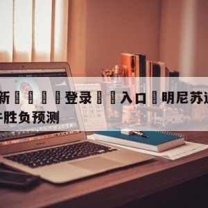 💥最新🍖登录⛔️入口⛎明尼苏达森林狼vs芝加哥公牛胜负预测