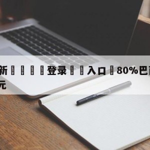 💥最新🍖登录⛔️入口⛎80%巴西球员收入不足1350元