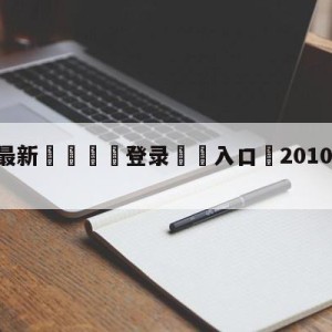 💥最新🍖登录⛔️入口⛎2010nba季前赛直播