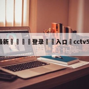 💥最新🍖登录⛔️入口⛎cctv5在线乒乓球直播