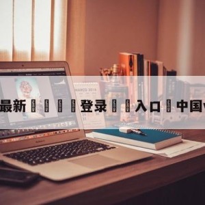 💥最新🍖登录⛔️入口⛎中国vs新西兰