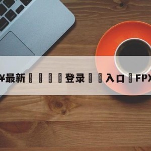 💥最新🍖登录⛔️入口⛎FPX二连胜