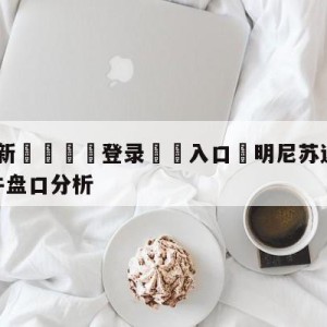 💥最新🍖登录⛔️入口⛎明尼苏达森林狼vs芝加哥公牛盘口分析