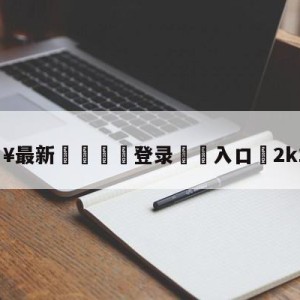 💥最新🍖登录⛔️入口⛎2k12麦迪