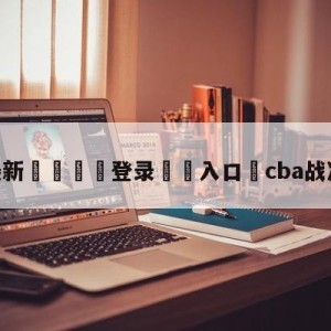 💥最新🍖登录⛔️入口⛎cba战况最新比分