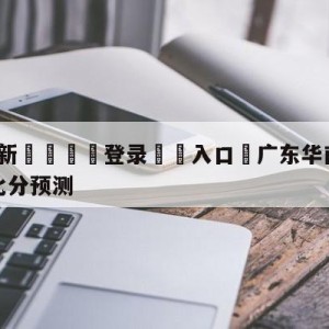 💥最新🍖登录⛔️入口⛎广东华南虎vs四川金荣实业比分预测