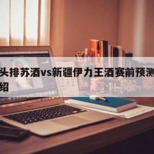 南京头排苏酒vs新疆伊力王酒赛前预测的简单介绍