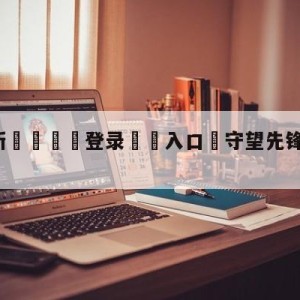 💥最新🍖登录⛔️入口⛎守望先锋第一赛季什么时候结束