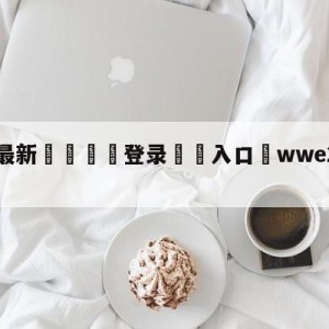 💥最新🍖登录⛔️入口⛎wwe2014年5月16日