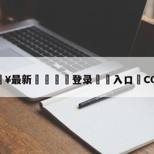 💥最新🍖登录⛔️入口⛎COREJJ